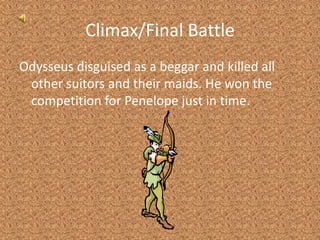 Climax/Final BattleOdysseus disguised as a beggar and killed all other suitors and their maids. He won the competition for Penelope just in time.