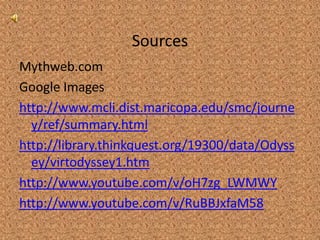 SourcesMythweb.comGoogle Imageshttp://www.mcli.dist.maricopa.edu/smc/journey/ref/summary.htmlhttp://library.thinkquest.org/19300/data/Odyssey/virtodyssey1.htmhttp://www.youtube.com/v/oH7zg_LWMWYhttp://www.youtube.com/v/RuBBJxfaM58