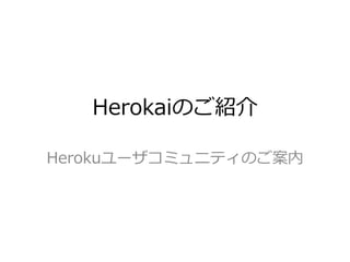 Herokaiのご紹介

Herokuユーザコミュニティのご案内
 