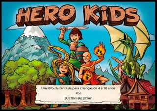 Página 1
Hero Kids RPG de Fantasia Escrito por Justin Halliday • Traduzido por aventurasinacabadas.blogspot.com.br
 