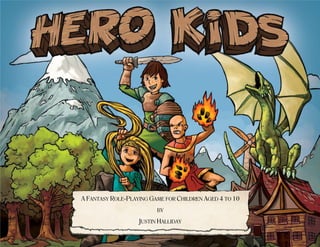 A FANTASY ROLE-PLAYING GAME FOR CHILDREN AGED 4 TO 10
BY
JUSTIN HALLIDAY
 