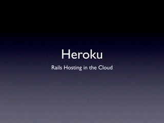 Heroku
Rails Hosting in the Cloud
 