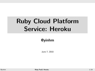 .




.




             Ruby Cloud Platform
               Service: Heroku
                         @yinhm

                          June 7, 2010




    .                             .
    @yinhm        Ruby PaaS: Heroku      1/18
 