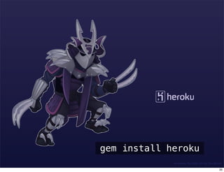 gem install heroku
             Awesome Shredder Art by Dan Barret

                                             20
 