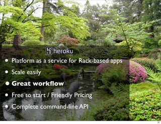 • Platform as a service for Rack-based apps
• Scale easily
• Great workﬂow
• Free to start / Friendly Pricing
• Complete command-line API
                                              21
 