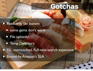 • Read-only ﬁle system
 • some gems don’t work
 • File uploads?
 • Temp Directory
• SSL, memcached, Full-text-search expensive
• Bound-by Amazon’s SLA
                                               45
 