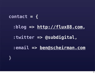 contact = {

! :blog => http://flux88.com,
!
! :twitter => @subdigital,
!
! :email => ben@scheirman.com

}

                                46
 