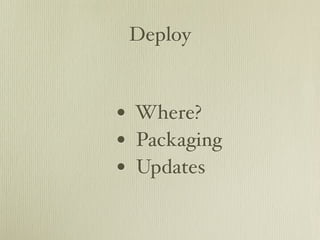 Deploy



• Where?
• Packaging
• Updates
 