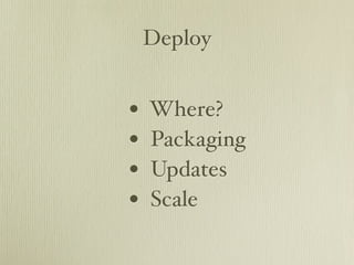 Deploy


•   Where?
•   Packaging
•   Updates
•   Scale
 