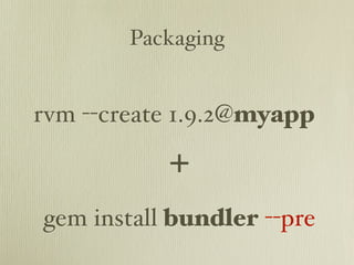 Packaging


rvm --create 1.9.2@myapp

           +
gem install bundler --pre
 
