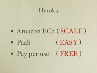 Heroku


• Amazon EC2 ( SCALE )
• PaaS        ( EASY )
• Pay per use ( FREE )
 