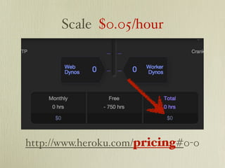 Scale $0.05/hour




http://www.heroku.com/pricing#0-0
 