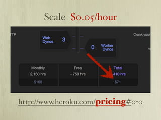 Scale $0.05/hour




http://www.heroku.com/pricing#0-0
 