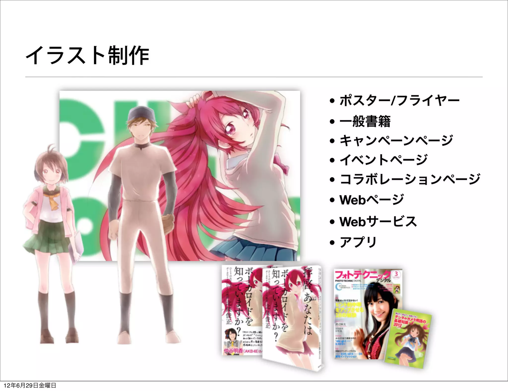 イラスト制作

              • ポスター/フライヤー
              • 一般書籍
              • キャンペーンページ
              • イベントページ
              • コラボレーションページ
              • Webページ
              • Webサービス
              • アプリ




12年6月29日金曜日
 