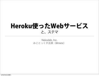 Heroku使ったWebサービス
                 と、ステマ

                 Nekodeb, Inc.
              みことっくす店長（@mktx）




12年6月29日金曜日
 