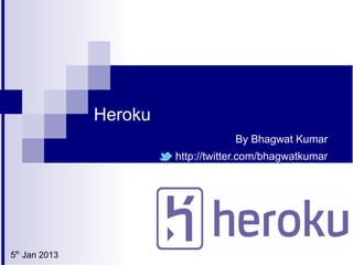 Heroku
                                    By Bhagwat Kumar
                        http://twitter.com/bhagwatkumar




5th Jan 2013
 