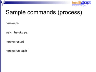 Sample commands (process)
See all running processes
heroku ps


watch heroku ps
Restart all dynos
heroku restart
Run bash shell
heroku run bash
 
