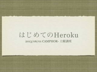 はじめてのHeroku
2013/06/01 CAMPHOR- 土曜講座
廣瀬
 