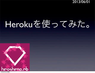 Herokuを使ってみた。
2013/06/01
13年6月2日日曜日
 
