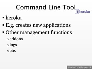 Command Line Tool
§ heroku
§ E.g. creates new applications
§ Other management functions
addons
o  logs
o  etc.
o 

E...