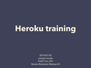 Heroku training
2014/07/18
yosuke murata
FLECT Co.,LTD
Heroku Bussiness Meetup #2
 