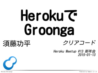 HerokuでGroonga Powered by Rabbit 2.1.3
Herokuで
Groonga
須藤功平 クリアコード
Heroku Meetup #13 新年会
2015-01-13
 