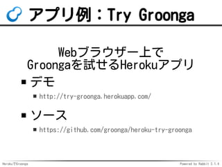 HerokuでGroonga Powered by Rabbit 2.1.3
アプリ例：Try Groonga
Webブラウザー上で
Groongaを試せるHerokuアプリ
デモ
http://try-groonga.herokuapp.co...