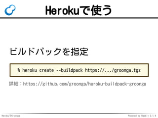 HerokuでGroonga Powered by Rabbit 2.1.3
Herokuで使う
ビルドパックを指定
% heroku create --buildpack https://.../groonga.tgz
詳細：https://...
