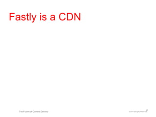 © 2017 All rights ReservedThe Future of Content Delivery
Fastly is a CDN
10
 