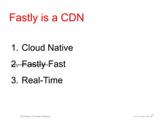 1. Cloud Native
2. Fastly Fast
3. Real-Time
© 2017 All rights ReservedThe Future of Content Delivery
Fastly is a CDN
11
 