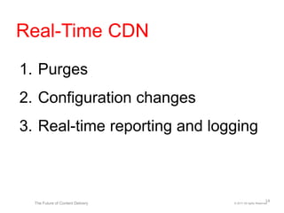 1. Purges (~150 ms)
2. Configuration changes (~5 sec)
3. Real-time reporting and logging
(in seconds)
© 2017 All rights ReservedThe Future of Content Delivery
Real-Time CDN
14
 