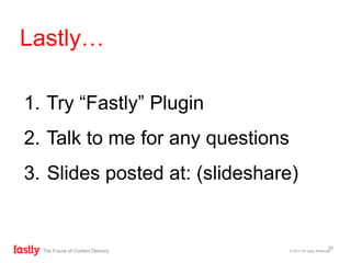 1. Try “Fastly” Plugin
2. Talk to me for any questions
3. Slides posted at: (slideshare)
© 2017 All rights ReservedThe Future of Content Delivery
Lastly…
20
 