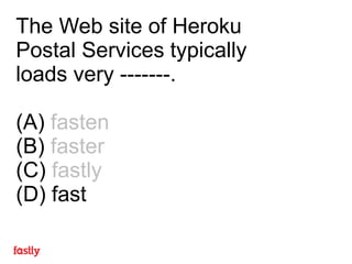 The Web site of Heroku
Postal Services typically
loads very -------.
(A) fasten
(B) faster
(C) fastly
(D) fast
 