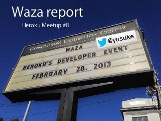 Waza report
 Heroku Meetup #8
 
