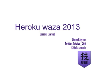Heroku waza 2013
      Lessons Learned
                                Simon Bagreev
                        Twitter: @status_200
                               Github: semmin
 