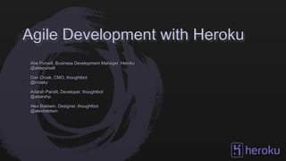 Agile Development with Heroku
Abe Pursell, Business Development Manager, Heroku
@abepursell
Dan Croak, CMO, thoughtbot
@croaky
Adarsh Pandit, Developer, thoughtbot
@adarshp
Alex Baldwin, Designer, thoughtbot
@alexbaldwin
 