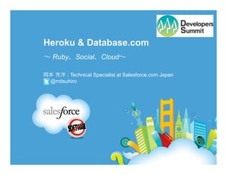 Heroku & Database.com
 Ruby      Social     Cloud

       : Technical Specialist at Salesforce.com Japan
 @mitsuhiro
 