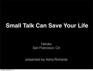 Heroku
San Francisco, CA
presented by Adria Richards
Small Talk Can Save Your Life
Thursday, September 5, 13
 