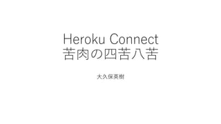 Heroku Connect
苦肉の四苦八苦
大久保英樹
 
