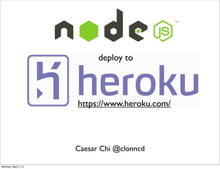 Caesar Chi @clonncd
deploy to
https://www.heroku.com/
Monday, May 5, 14
 