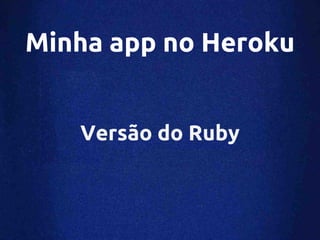 Minha app no Heroku


   Versão do Ruby
 