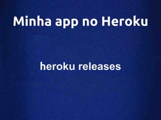 Minha app no Heroku


   heroku releases
 
