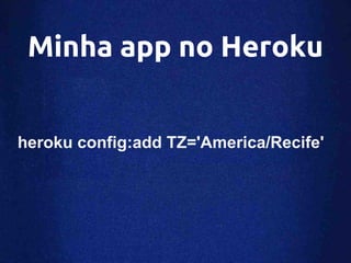 Minha app no Heroku


heroku config:add TZ='America/Recife'
 
