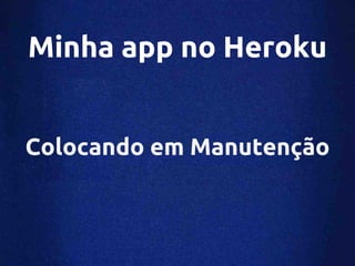 Minha app no Heroku


Colocando em Manutenção
 