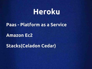 Heroku
Paas - Platform as a Service

Amazon Ec2

Stacks(Celadon Cedar)
 