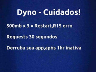 Dyno - Cuidados!
500mb x 3 = Restart,R15 erro

Requests 30 segundos

Derruba sua app,após 1hr inativa
 