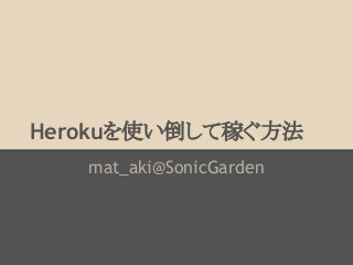 Herokuを使い倒して稼ぐ方法
mat_aki@SonicGarden

 
