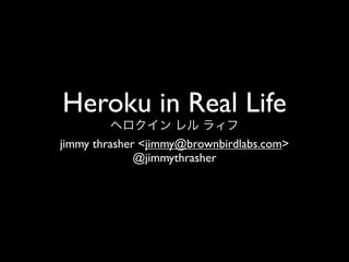 Heroku in Real Life
jimmy thrasher <jimmy@brownbirdlabs.com>
              @jimmythrasher
 