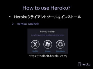 How to use Heroku?
• Herokuクライアントツールをインストール
 Heroku Toolbelt




          https://toolbelt.heroku.com/
 