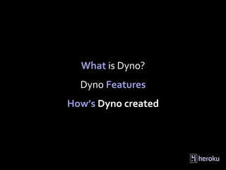 What is Dyno?
  Dyno Features
How’s Dyno created
 